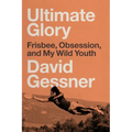 Ultimate Glory: Frisbee, Obsession, and My Wild Youth - Paperback